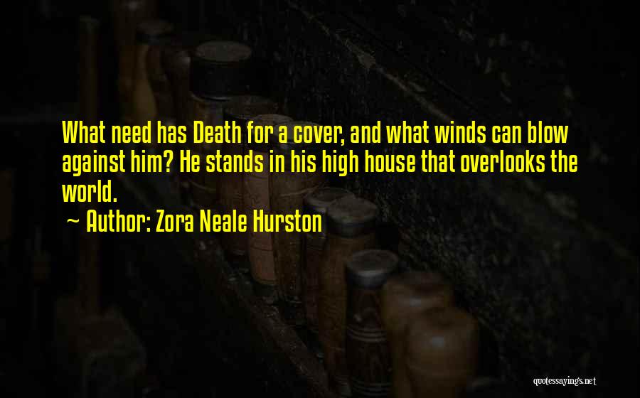 Zora Neale Hurston Quotes: What Need Has Death For A Cover, And What Winds Can Blow Against Him? He Stands In His High House