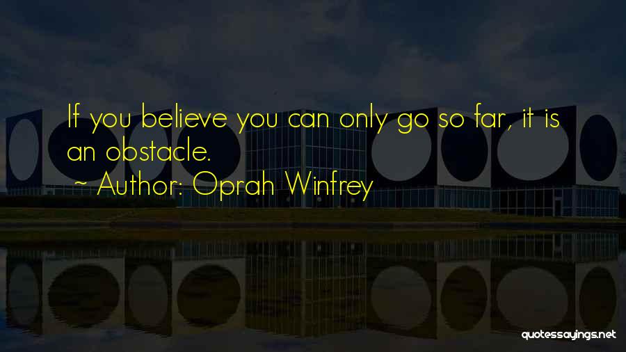 Oprah Winfrey Quotes: If You Believe You Can Only Go So Far, It Is An Obstacle.