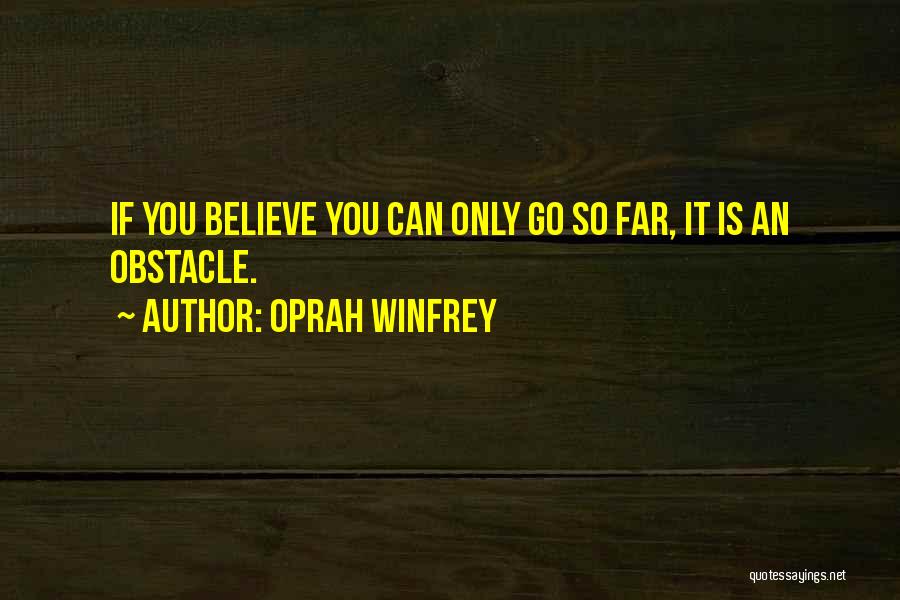 Oprah Winfrey Quotes: If You Believe You Can Only Go So Far, It Is An Obstacle.