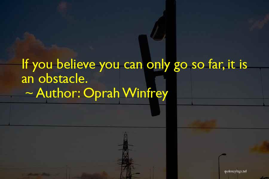 Oprah Winfrey Quotes: If You Believe You Can Only Go So Far, It Is An Obstacle.