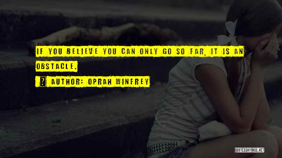 Oprah Winfrey Quotes: If You Believe You Can Only Go So Far, It Is An Obstacle.