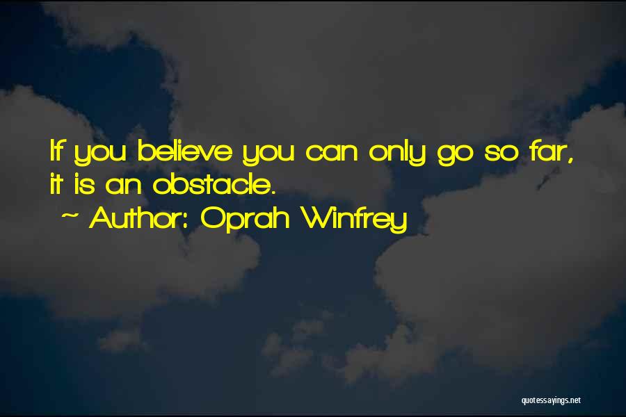 Oprah Winfrey Quotes: If You Believe You Can Only Go So Far, It Is An Obstacle.