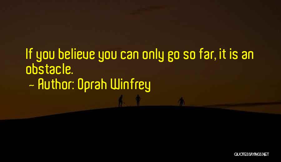Oprah Winfrey Quotes: If You Believe You Can Only Go So Far, It Is An Obstacle.
