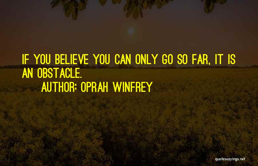 Oprah Winfrey Quotes: If You Believe You Can Only Go So Far, It Is An Obstacle.