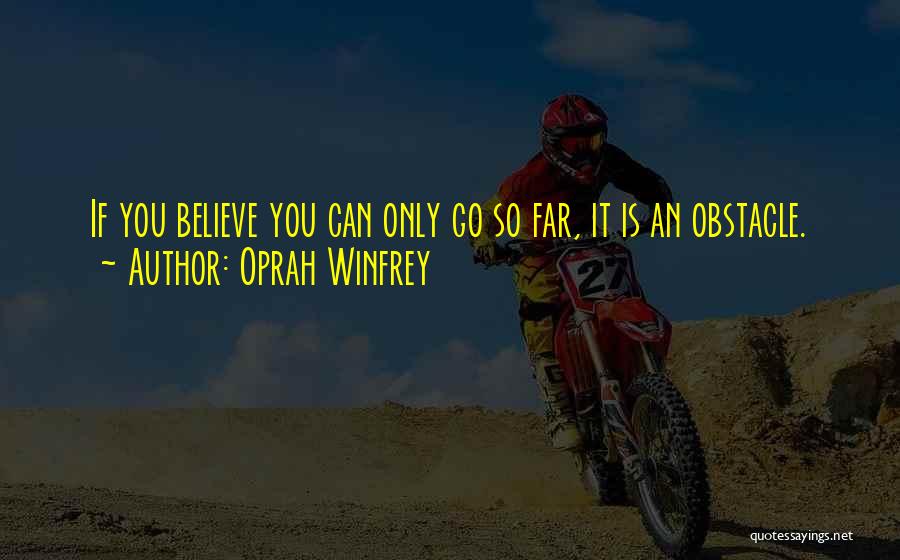 Oprah Winfrey Quotes: If You Believe You Can Only Go So Far, It Is An Obstacle.