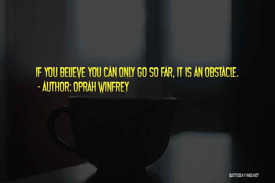 Oprah Winfrey Quotes: If You Believe You Can Only Go So Far, It Is An Obstacle.