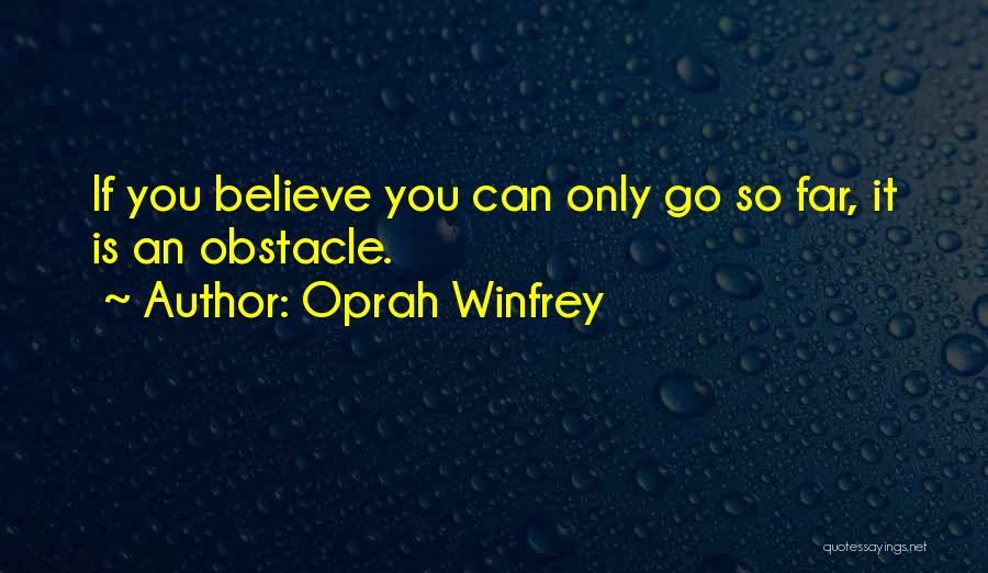 Oprah Winfrey Quotes: If You Believe You Can Only Go So Far, It Is An Obstacle.