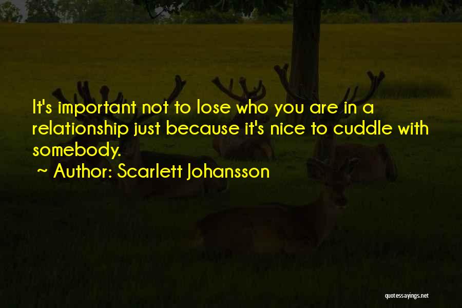 Scarlett Johansson Quotes: It's Important Not To Lose Who You Are In A Relationship Just Because It's Nice To Cuddle With Somebody.