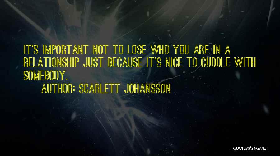 Scarlett Johansson Quotes: It's Important Not To Lose Who You Are In A Relationship Just Because It's Nice To Cuddle With Somebody.