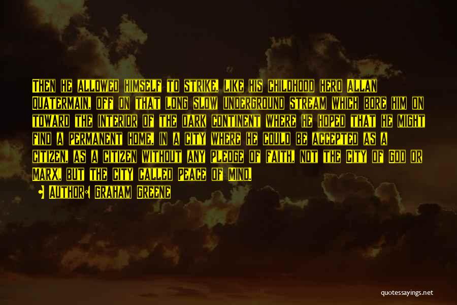 Graham Greene Quotes: Then He Allowed Himself To Strike, Like His Childhood Hero Allan Quatermain, Off On That Long Slow Underground Stream Which