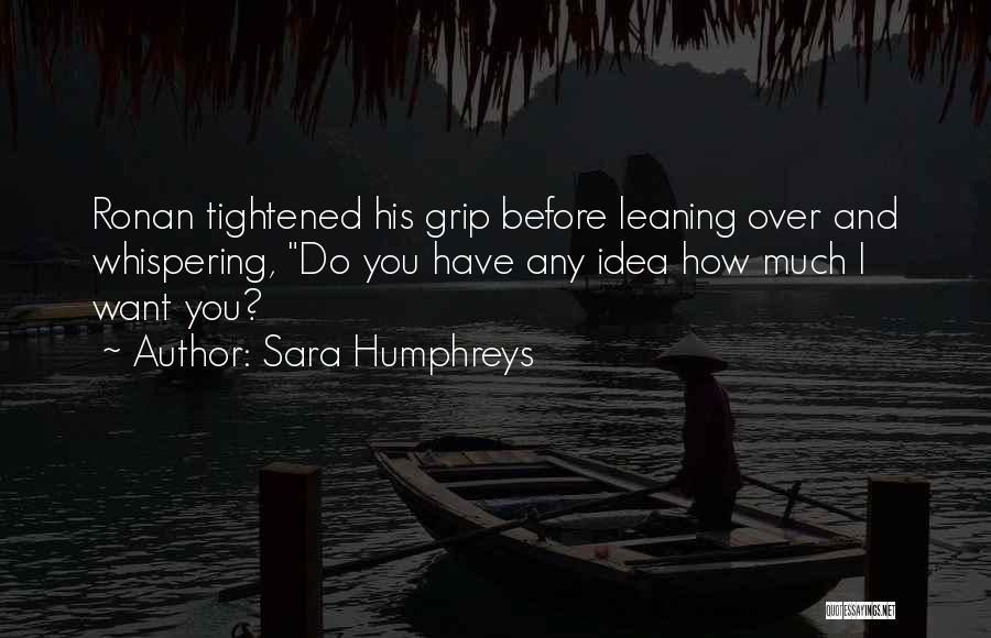 Sara Humphreys Quotes: Ronan Tightened His Grip Before Leaning Over And Whispering, Do You Have Any Idea How Much I Want You?