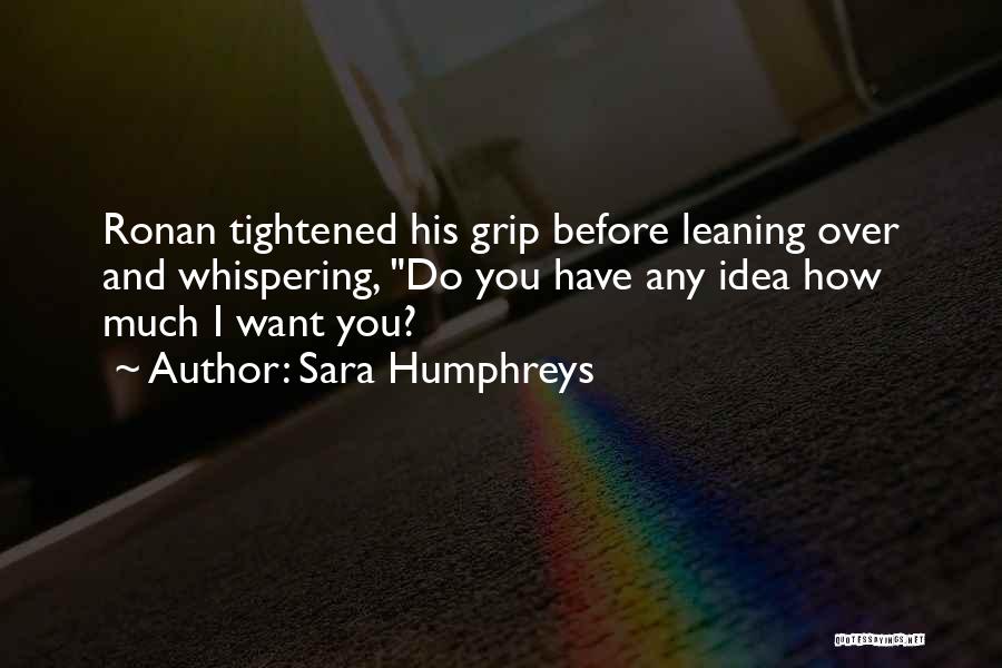 Sara Humphreys Quotes: Ronan Tightened His Grip Before Leaning Over And Whispering, Do You Have Any Idea How Much I Want You?