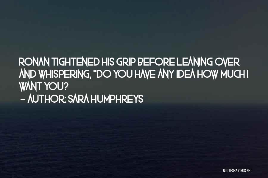 Sara Humphreys Quotes: Ronan Tightened His Grip Before Leaning Over And Whispering, Do You Have Any Idea How Much I Want You?