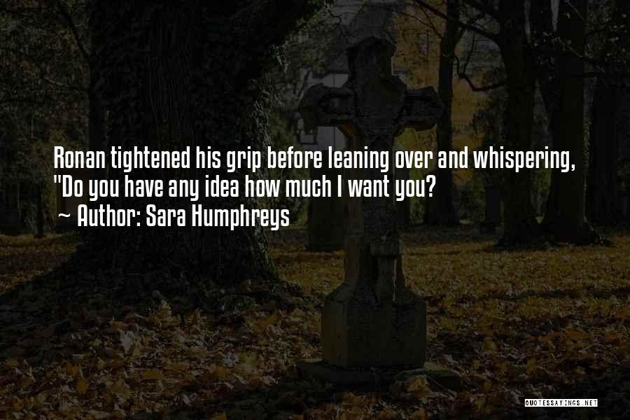 Sara Humphreys Quotes: Ronan Tightened His Grip Before Leaning Over And Whispering, Do You Have Any Idea How Much I Want You?