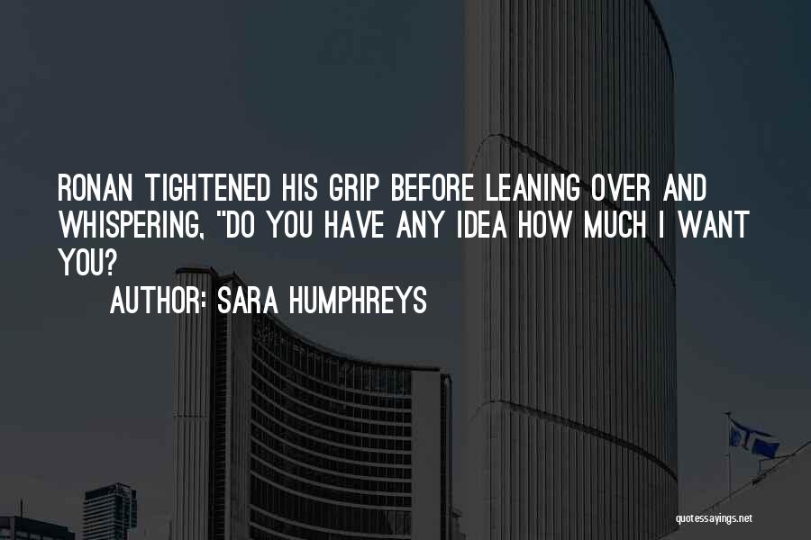 Sara Humphreys Quotes: Ronan Tightened His Grip Before Leaning Over And Whispering, Do You Have Any Idea How Much I Want You?