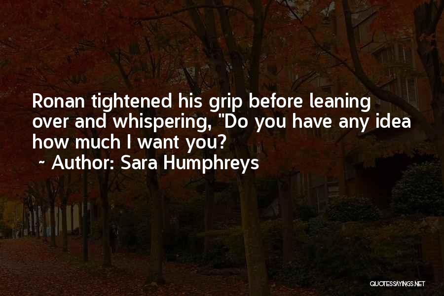 Sara Humphreys Quotes: Ronan Tightened His Grip Before Leaning Over And Whispering, Do You Have Any Idea How Much I Want You?