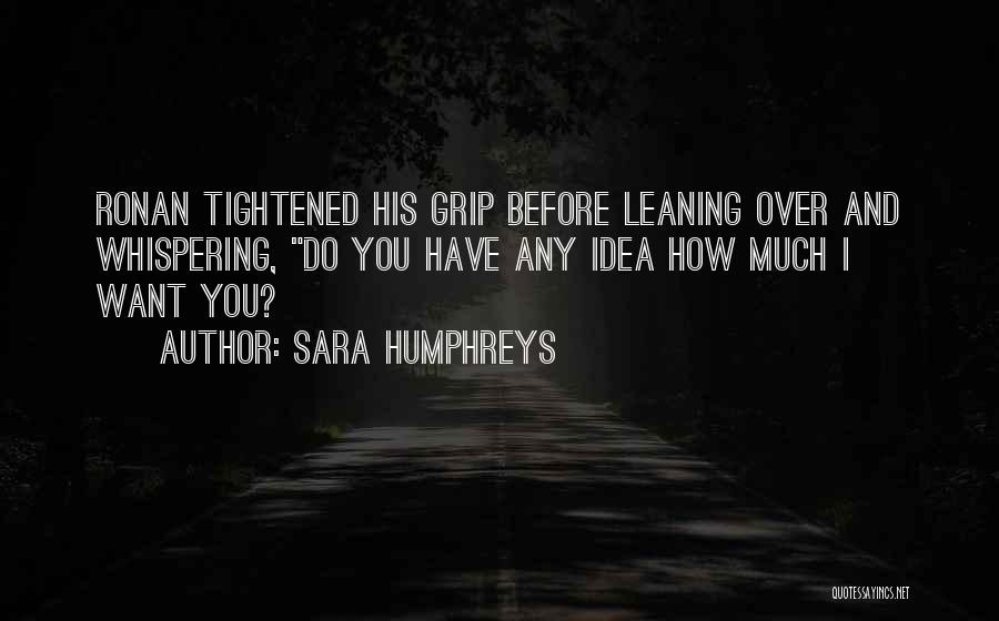 Sara Humphreys Quotes: Ronan Tightened His Grip Before Leaning Over And Whispering, Do You Have Any Idea How Much I Want You?