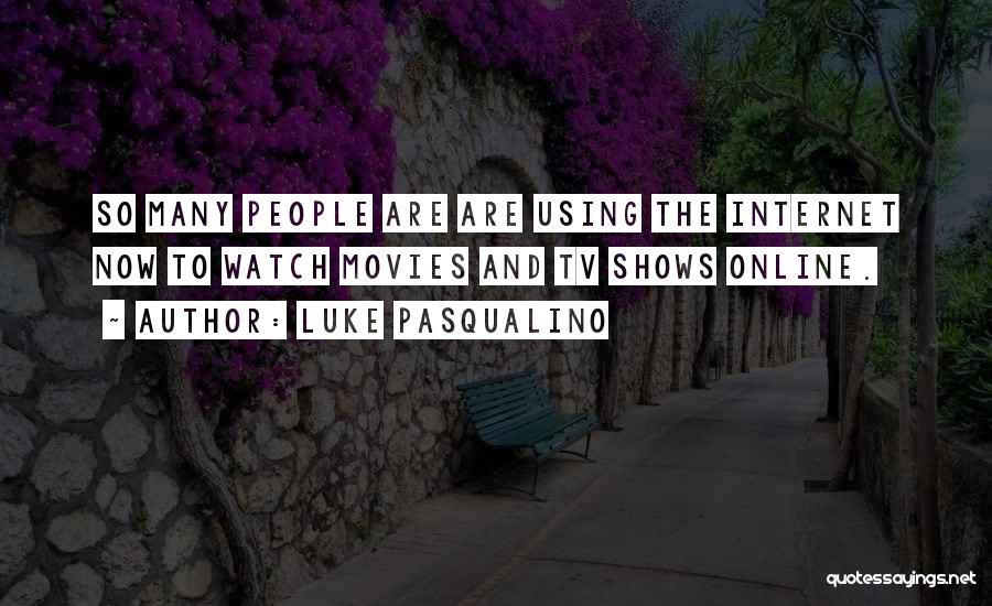 Luke Pasqualino Quotes: So Many People Are Are Using The Internet Now To Watch Movies And Tv Shows Online.