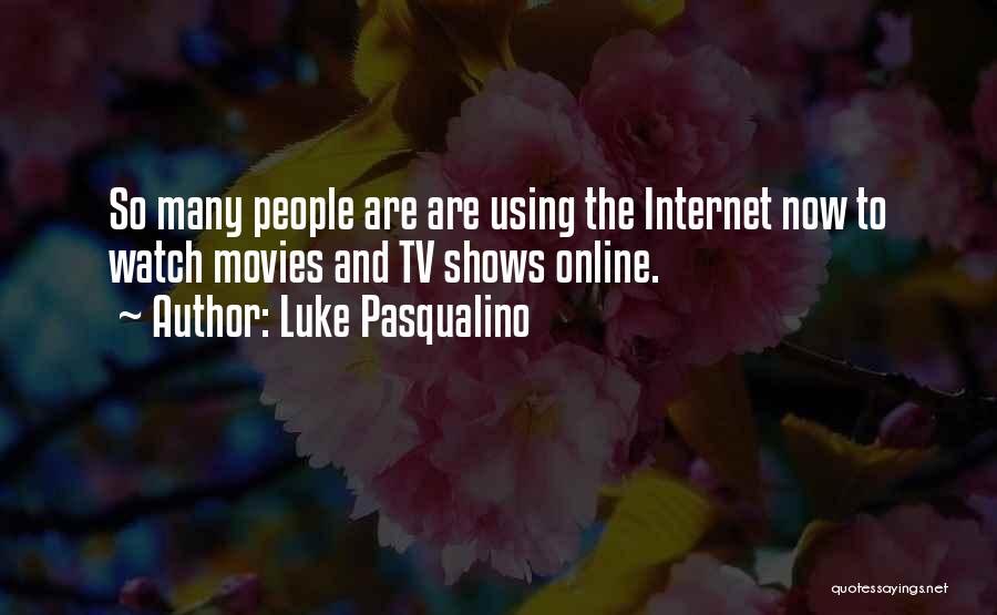 Luke Pasqualino Quotes: So Many People Are Are Using The Internet Now To Watch Movies And Tv Shows Online.