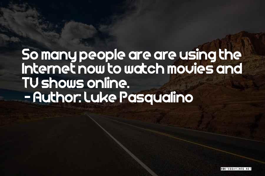 Luke Pasqualino Quotes: So Many People Are Are Using The Internet Now To Watch Movies And Tv Shows Online.