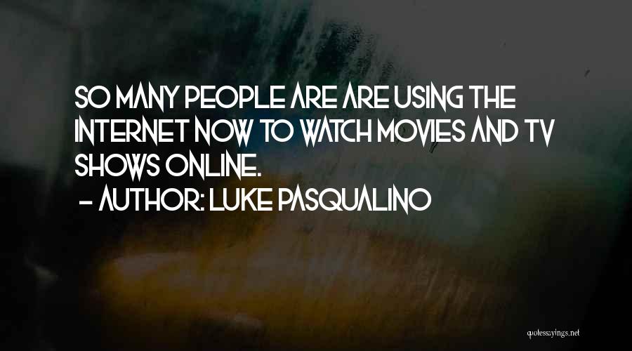 Luke Pasqualino Quotes: So Many People Are Are Using The Internet Now To Watch Movies And Tv Shows Online.