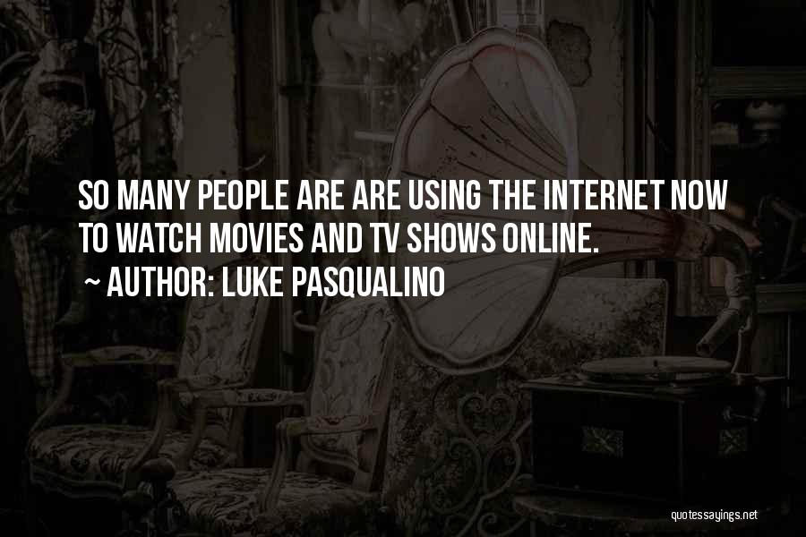 Luke Pasqualino Quotes: So Many People Are Are Using The Internet Now To Watch Movies And Tv Shows Online.