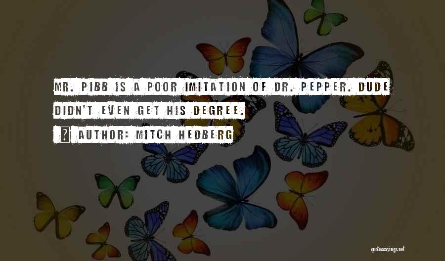 Mitch Hedberg Quotes: Mr. Pibb Is A Poor Imitation Of Dr. Pepper. Dude Didn't Even Get His Degree.