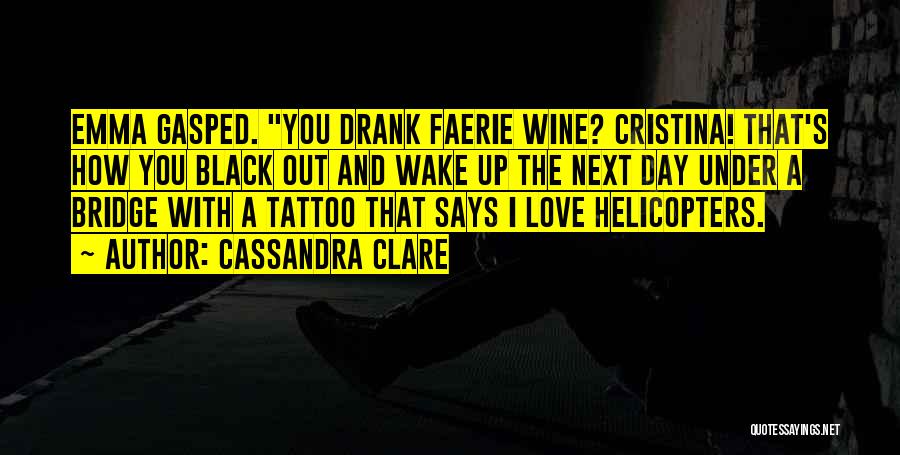 Cassandra Clare Quotes: Emma Gasped. You Drank Faerie Wine? Cristina! That's How You Black Out And Wake Up The Next Day Under A