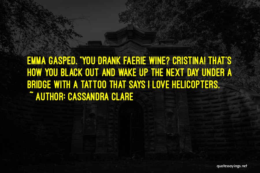 Cassandra Clare Quotes: Emma Gasped. You Drank Faerie Wine? Cristina! That's How You Black Out And Wake Up The Next Day Under A