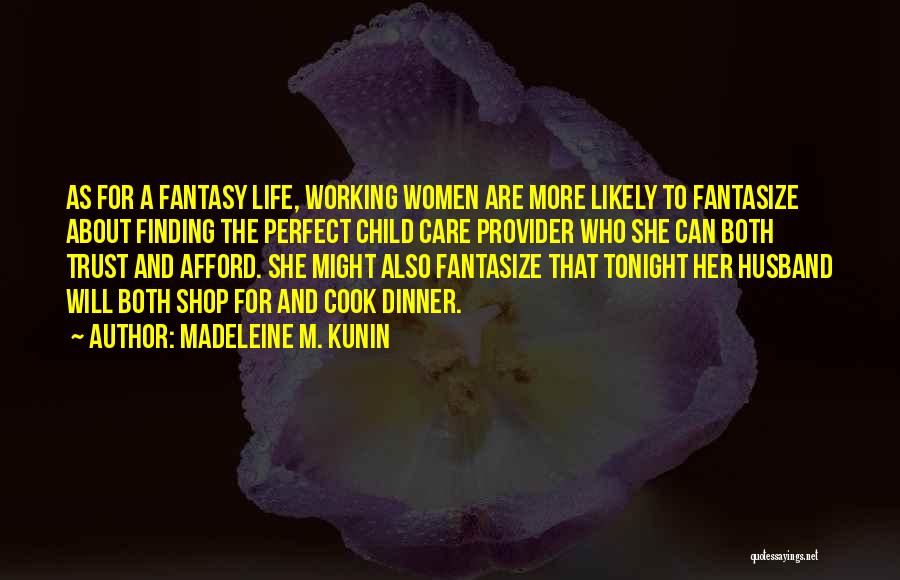 Madeleine M. Kunin Quotes: As For A Fantasy Life, Working Women Are More Likely To Fantasize About Finding The Perfect Child Care Provider Who