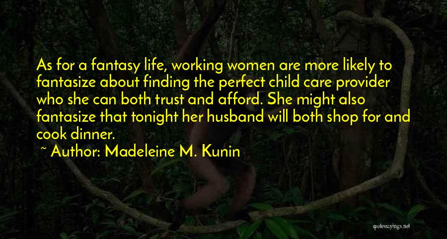 Madeleine M. Kunin Quotes: As For A Fantasy Life, Working Women Are More Likely To Fantasize About Finding The Perfect Child Care Provider Who