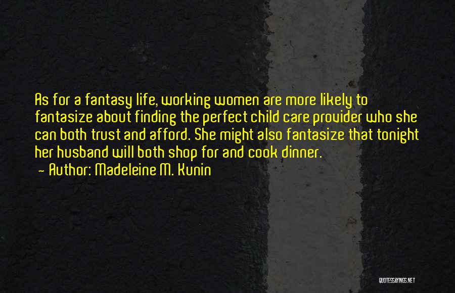 Madeleine M. Kunin Quotes: As For A Fantasy Life, Working Women Are More Likely To Fantasize About Finding The Perfect Child Care Provider Who