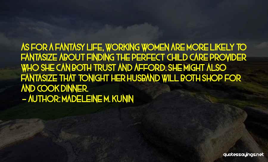 Madeleine M. Kunin Quotes: As For A Fantasy Life, Working Women Are More Likely To Fantasize About Finding The Perfect Child Care Provider Who