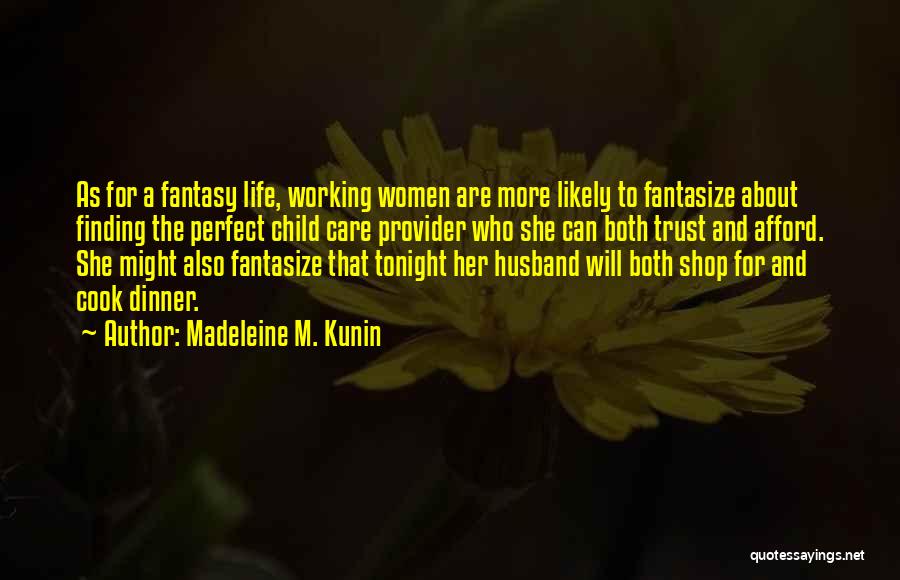 Madeleine M. Kunin Quotes: As For A Fantasy Life, Working Women Are More Likely To Fantasize About Finding The Perfect Child Care Provider Who