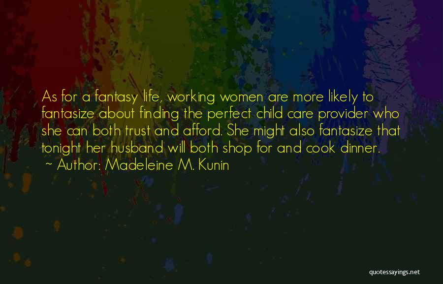 Madeleine M. Kunin Quotes: As For A Fantasy Life, Working Women Are More Likely To Fantasize About Finding The Perfect Child Care Provider Who