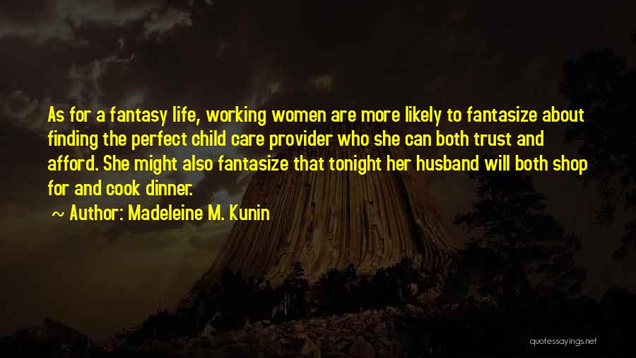 Madeleine M. Kunin Quotes: As For A Fantasy Life, Working Women Are More Likely To Fantasize About Finding The Perfect Child Care Provider Who