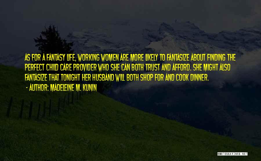 Madeleine M. Kunin Quotes: As For A Fantasy Life, Working Women Are More Likely To Fantasize About Finding The Perfect Child Care Provider Who