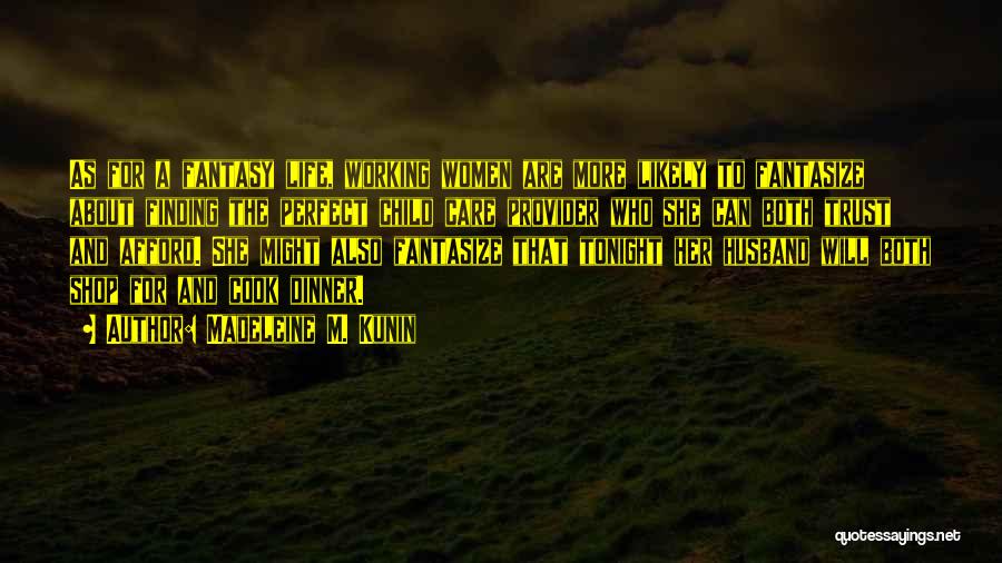 Madeleine M. Kunin Quotes: As For A Fantasy Life, Working Women Are More Likely To Fantasize About Finding The Perfect Child Care Provider Who