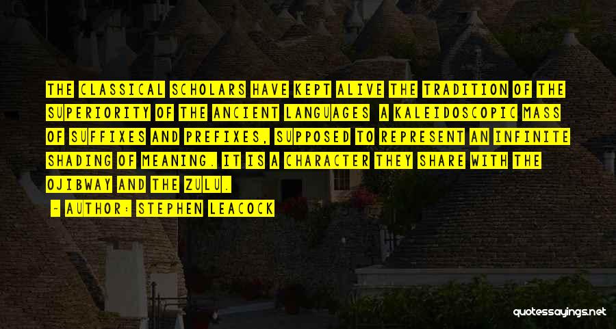 Stephen Leacock Quotes: The Classical Scholars Have Kept Alive The Tradition Of The Superiority Of The Ancient Languages A Kaleidoscopic Mass Of Suffixes
