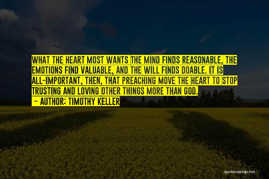 Timothy Keller Quotes: What The Heart Most Wants The Mind Finds Reasonable, The Emotions Find Valuable, And The Will Finds Doable. It Is