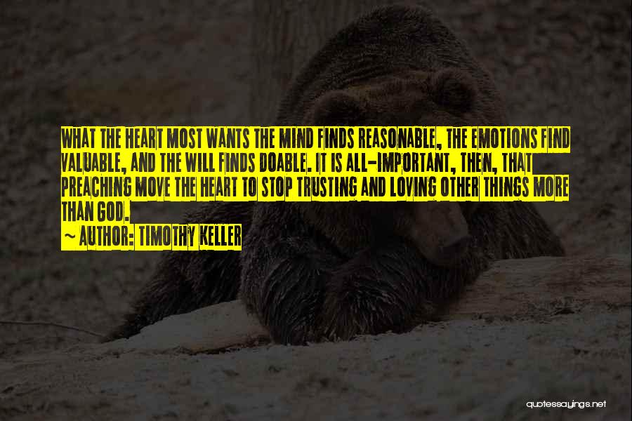 Timothy Keller Quotes: What The Heart Most Wants The Mind Finds Reasonable, The Emotions Find Valuable, And The Will Finds Doable. It Is