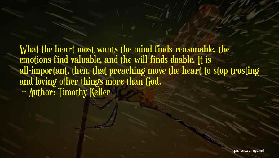 Timothy Keller Quotes: What The Heart Most Wants The Mind Finds Reasonable, The Emotions Find Valuable, And The Will Finds Doable. It Is