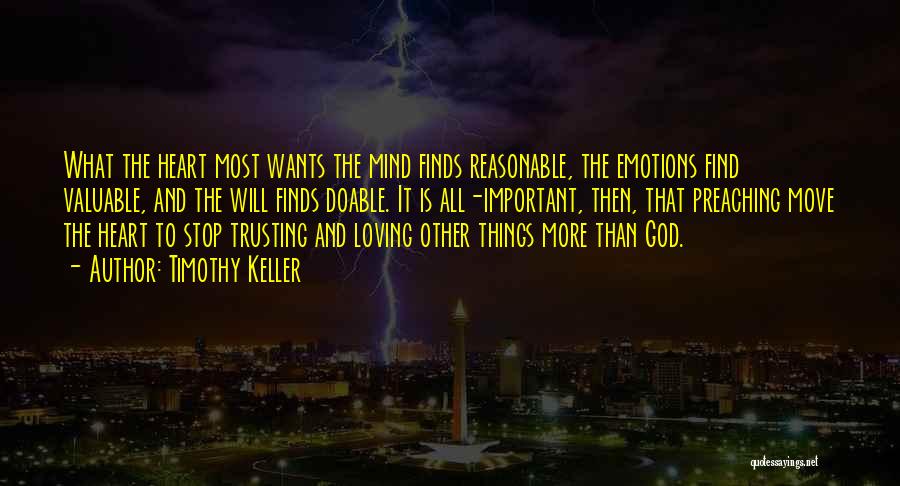 Timothy Keller Quotes: What The Heart Most Wants The Mind Finds Reasonable, The Emotions Find Valuable, And The Will Finds Doable. It Is