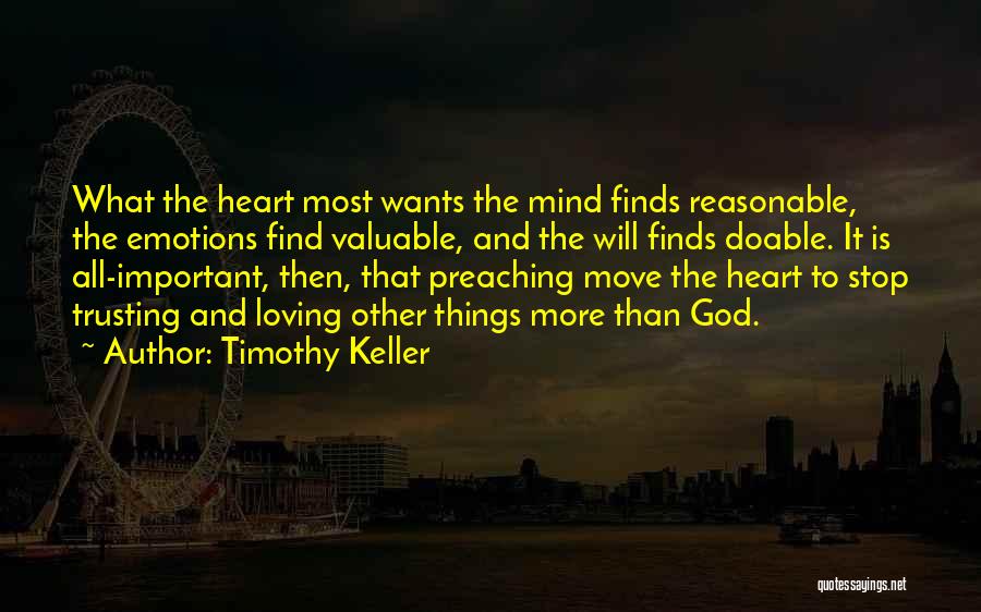 Timothy Keller Quotes: What The Heart Most Wants The Mind Finds Reasonable, The Emotions Find Valuable, And The Will Finds Doable. It Is