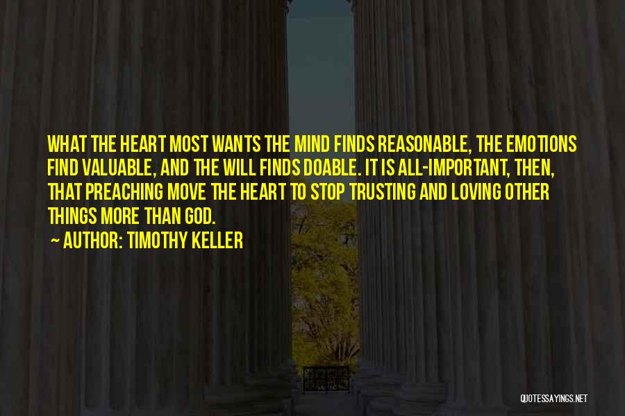 Timothy Keller Quotes: What The Heart Most Wants The Mind Finds Reasonable, The Emotions Find Valuable, And The Will Finds Doable. It Is