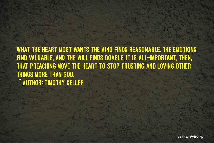 Timothy Keller Quotes: What The Heart Most Wants The Mind Finds Reasonable, The Emotions Find Valuable, And The Will Finds Doable. It Is