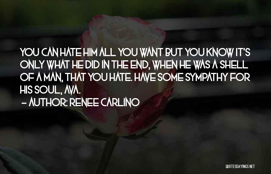 Renee Carlino Quotes: You Can Hate Him All You Want But You Know It's Only What He Did In The End, When He