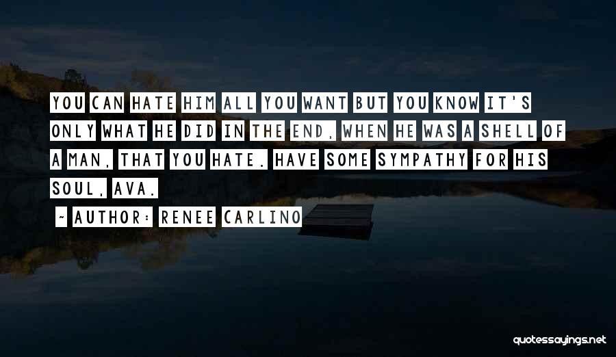 Renee Carlino Quotes: You Can Hate Him All You Want But You Know It's Only What He Did In The End, When He