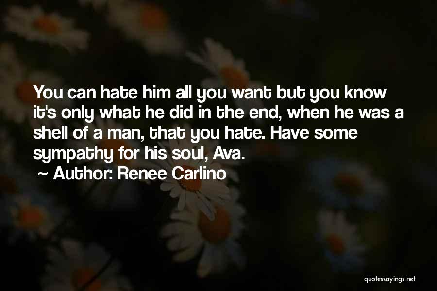 Renee Carlino Quotes: You Can Hate Him All You Want But You Know It's Only What He Did In The End, When He