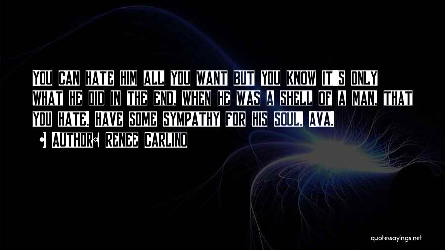 Renee Carlino Quotes: You Can Hate Him All You Want But You Know It's Only What He Did In The End, When He
